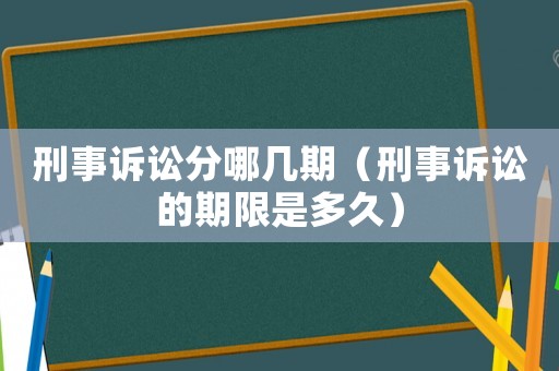 刑事訴訟分哪幾期（刑事訴訟的期限是多久）