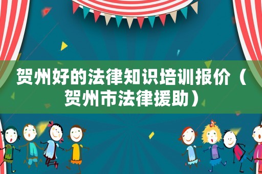賀州好的法律知識(shí)培訓(xùn)報(bào)價(jià)（賀州市法律援助）