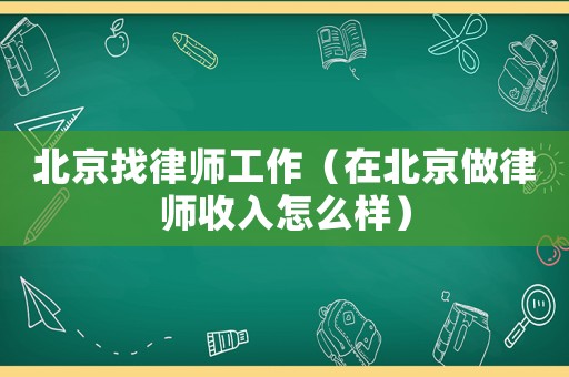 北京找律師工作（在北京做律師收入怎么樣）