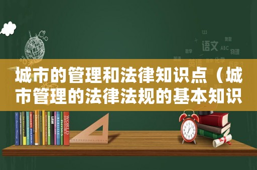城市的管理和法律知識點（城市管理的法律法規(guī)的基本知識）