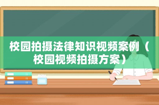 校園拍攝法律知識(shí)視頻案例（校園視頻拍攝方案）