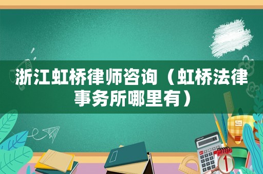 浙江虹橋律師咨詢（虹橋法律事務(wù)所哪里有）
