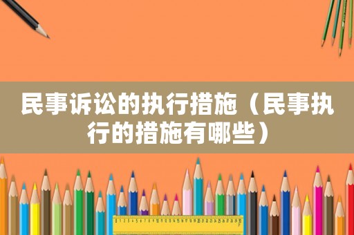 民事訴訟的執(zhí)行措施（民事執(zhí)行的措施有哪些）