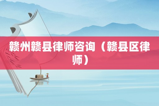 贛州贛縣律師咨詢（贛縣區(qū)律師）