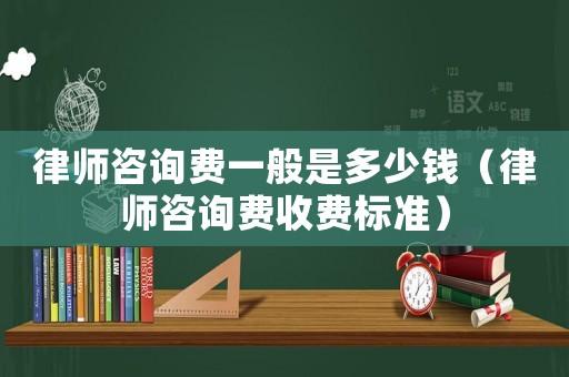 律師咨詢費(fèi)一般是多少錢（律師咨詢費(fèi)收費(fèi)標(biāo)準(zhǔn)）