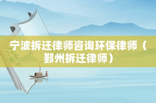 寧波拆遷律師咨詢環(huán)保律師（鄞州拆遷律師）