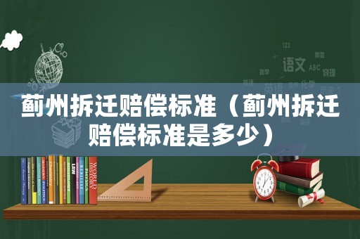 薊州拆遷賠償標(biāo)準(zhǔn)（薊州拆遷賠償標(biāo)準(zhǔn)是多少）