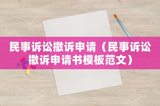 民事訴訟撤訴申請(qǐng)（民事訴訟撤訴申請(qǐng)書模板范文）