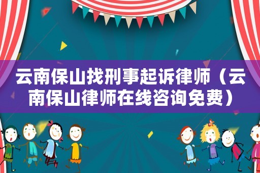 云南保山找刑事起訴律師（云南保山律師在線咨詢免費(fèi)）