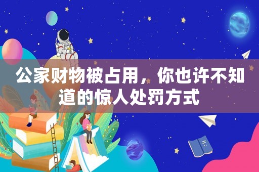 公家財(cái)物被占用，你也許不知道的驚人處罰方式