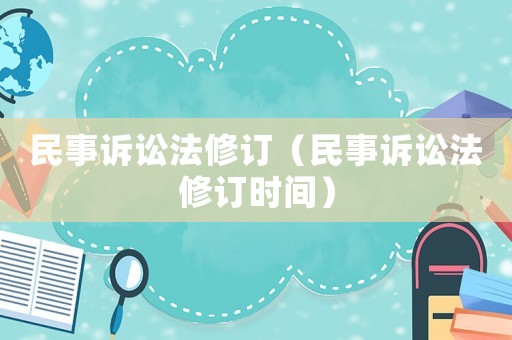 民事訴訟法修訂（民事訴訟法修訂時(shí)間）