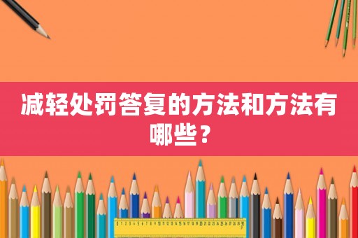 減輕處罰答復(fù)的方法和方法有哪些？