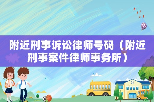 附近刑事訴訟律師號(hào)碼（附近刑事案件律師事務(wù)所）