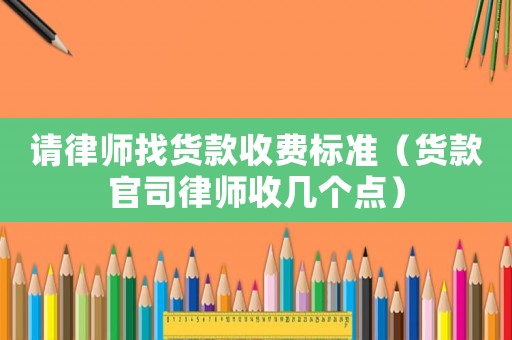 請律師找貨款收費標(biāo)準(zhǔn)（貨款官司律師收幾個點）