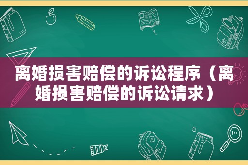 離婚損害賠償?shù)脑V訟程序（離婚損害賠償?shù)脑V訟請(qǐng)求）
