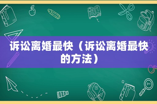 訴訟離婚最快（訴訟離婚最快的方法）