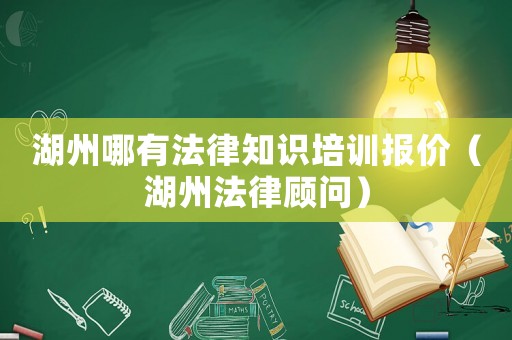 湖州哪有法律知識培訓報價（湖州法律顧問）