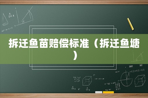 拆遷魚苗賠償標(biāo)準(zhǔn)（拆遷魚塘）