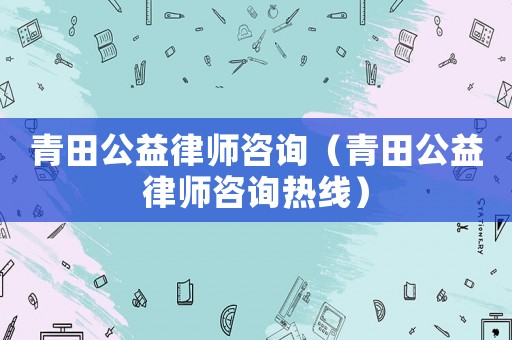 青田公益律師咨詢（青田公益律師咨詢熱線）