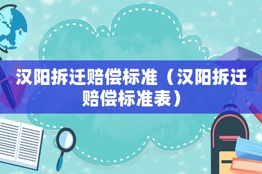 漢陽拆遷賠償標準（漢陽拆遷賠償標準表）