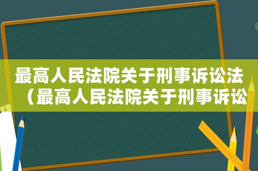 最高人民法院關于刑事訴訟法（最高人民法院關于刑事訴訟法的最新解釋）