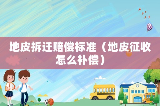 地皮拆遷賠償標(biāo)準(zhǔn)（地皮征收怎么補(bǔ)償）