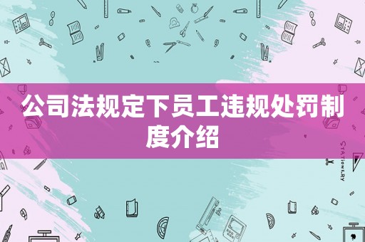 公司法規(guī)定下員工違規(guī)處罰制度介紹