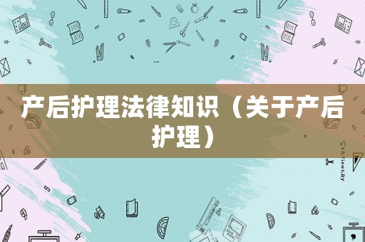 產(chǎn)后護理法律知識（關(guān)于產(chǎn)后護理）