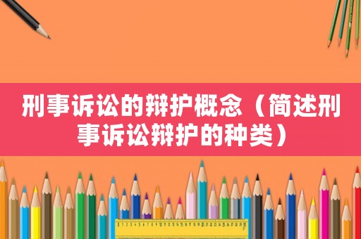 刑事訴訟的辯護(hù)概念（簡述刑事訴訟辯護(hù)的種類）