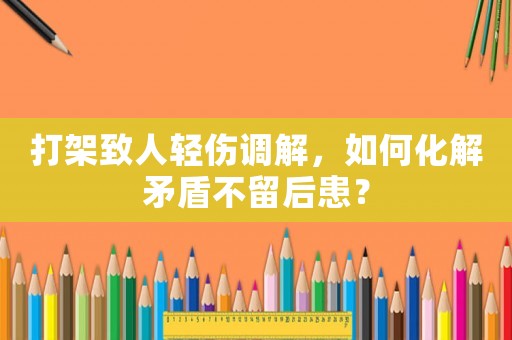 打架致人輕傷調(diào)解，如何化解矛盾不留后患？