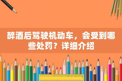 醉酒后駕駛機(jī)動(dòng)車，會(huì)受到哪些處罰？詳細(xì)介紹