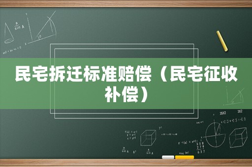 民宅拆遷標(biāo)準(zhǔn)賠償（民宅征收補(bǔ)償）