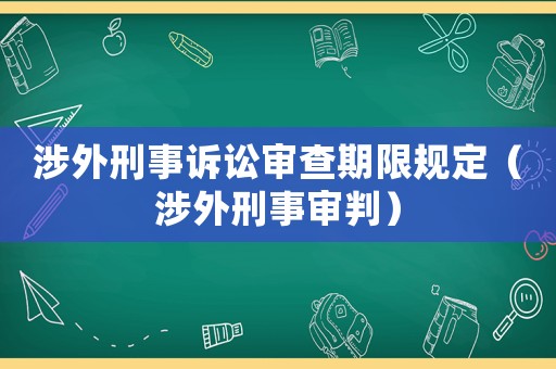 涉外刑事訴訟審查期限規(guī)定（涉外刑事審判）