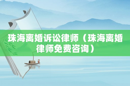 珠海離婚訴訟律師（珠海離婚律師免費咨詢）