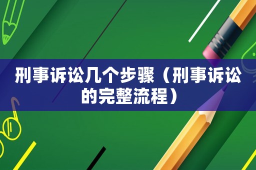 刑事訴訟幾個步驟（刑事訴訟的完整流程）