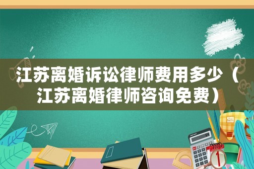 江蘇離婚訴訟律師費用多少（江蘇離婚律師咨詢免費）