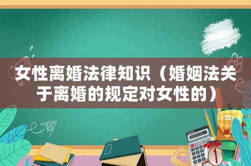女性離婚法律知識(shí)（婚姻法關(guān)于離婚的規(guī)定對(duì)女性的）