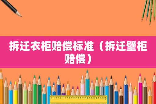 拆遷衣柜賠償標(biāo)準(zhǔn)（拆遷壁柜賠償）