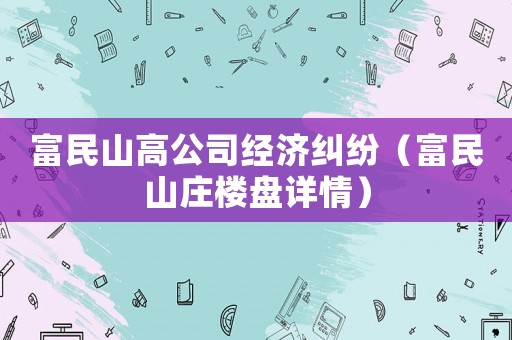 富民山高公司經(jīng)濟(jì)糾紛（富民山莊樓盤詳情）