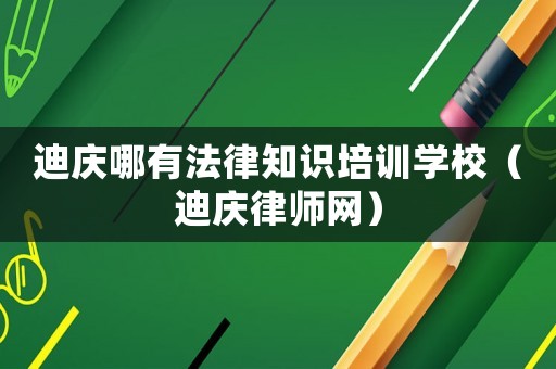 迪慶哪有法律知識培訓學校（迪慶律師網(wǎng)）