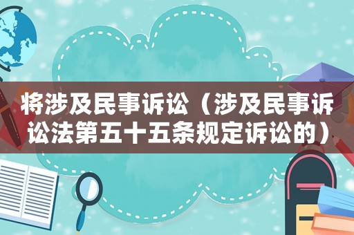 將涉及民事訴訟（涉及民事訴訟法第五十五條規(guī)定訴訟的）
