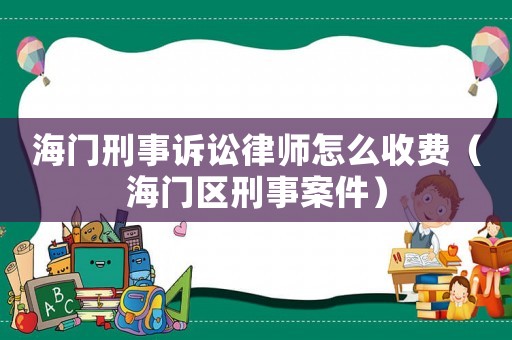 海門刑事訴訟律師怎么收費(fèi)（海門區(qū)刑事案件）