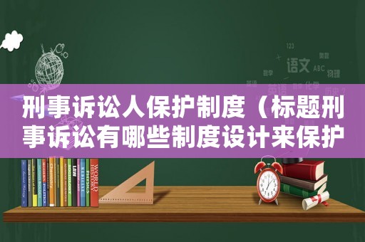 刑事訴訟人保護(hù)制度（標(biāo)題刑事訴訟有哪些制度設(shè)計(jì)來保護(hù)被告人?）