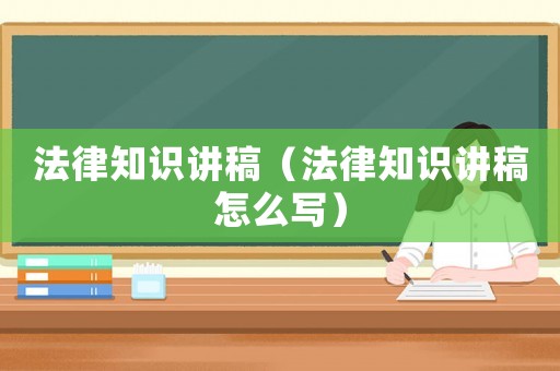 法律知識講稿（法律知識講稿怎么寫）