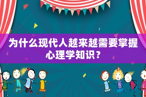 為什么現(xiàn)代人越來越需要掌握心理學(xué)知識？