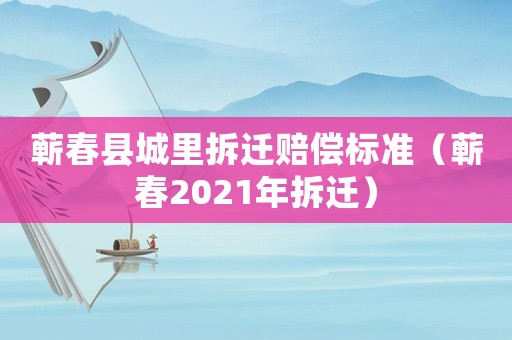 蘄春縣城里拆遷賠償標準（蘄春2021年拆遷）