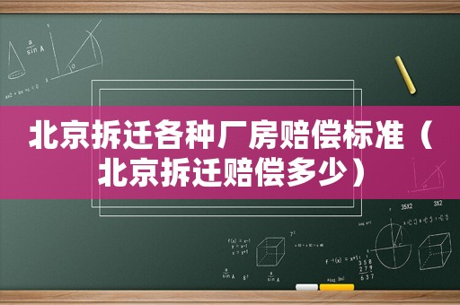 北京拆遷各種廠房賠償標準（北京拆遷賠償多少）