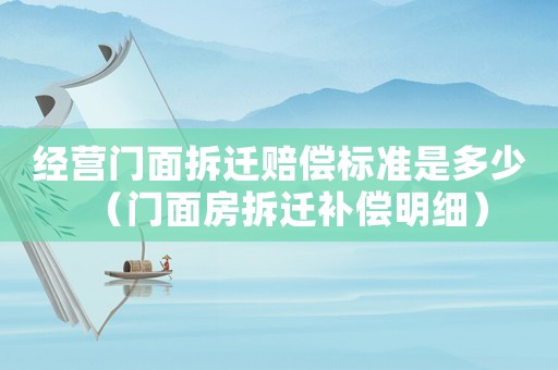 經(jīng)營門面拆遷賠償標準是多少（門面房拆遷補償明細）