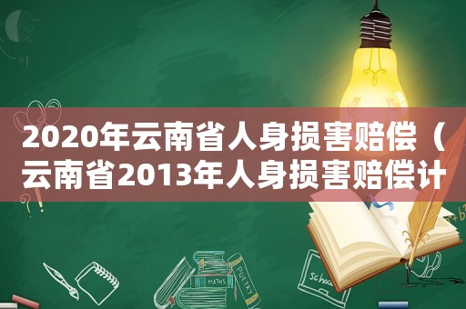 2020年云南省人身損害賠償（云南省2013年人身損害賠償計(jì)算標(biāo)準(zhǔn)）