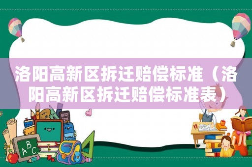 洛陽高新區(qū)拆遷賠償標準（洛陽高新區(qū)拆遷賠償標準表）